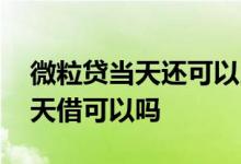 微粒贷当天还可以当天借吗 微粒贷当天还当天借可以吗