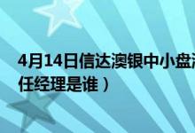 4月14日信达澳银中小盘混合一个月来涨了多少（该基金现任经理是谁）
