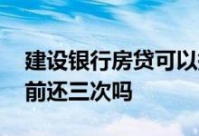 建设银行房贷可以提前还几万吗 房贷只能提前还三次吗