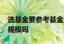 选基金要参考基金规模吗 选基金要参考基金规模吗