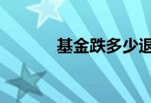基金跌多少退市 基金退市原则