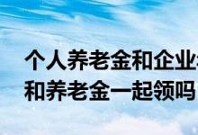 个人养老金和企业年金的区别 职业年金可以和养老金一起领吗