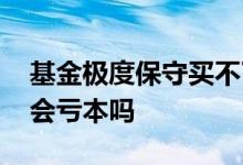 基金极度保守买不了中高风险 基金r5高风险会亏本吗