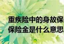 重疾险中的身故保险金有必要吗 重疾险身故保险金是什么意思