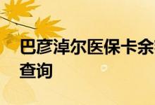 巴彦淖尔医保卡余额查询 巴彦淖尔医疗保险查询