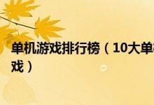 单机游戏排行榜（10大单机才是王道的游戏十款必玩单机游戏）