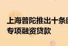 上海普陀推出十条助企复工组建了100亿纾困专项融资贷款