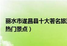 丽水市遂昌县十大著名旅游景点（遂昌县有哪些好玩的地方热门景点）