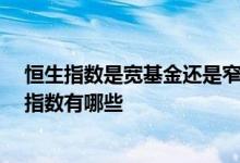 恒生指数是宽基金还是窄基金 恒生指数是宽基指数吗 宽基指数有哪些 