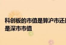 科创板的市值是算沪市还是深市 科创板打新需要沪市市值还是深市市值