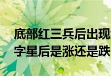 底部红三兵后出现缩量阴十字星 红三兵后十字星后是涨还是跌