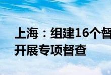上海：组建16个督查组对服务行业相关场所开展专项督查