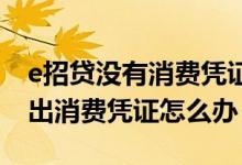 e招贷没有消费凭证是怎么回事 e招贷提供不出消费凭证怎么办