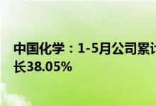 中国化学：1-5月公司累计实现营业收入597.39亿元同比增长38.05%