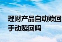 理财产品自动赎回和主动赎回 理财产品需要手动赎回吗