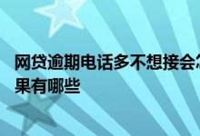 网贷逾期电话多不想接会怎么样 网贷逾期不接催收电话的后果有哪些