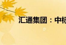汇通集团：中标4.63亿元工程项目