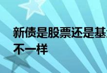 新债是股票还是基金 新债和债券基金有什么不一样