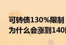 可转债130%限制 为什么涨到200多 可转债为什么会涨到140以上