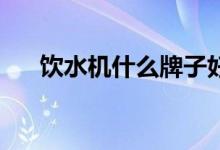 饮水机什么牌子好（推荐以下10种！）