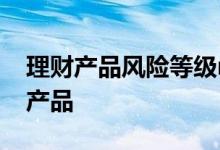 理财产品风险等级r1至r5 风险等级r5有哪些产品