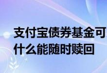 支付宝债券基金可以随时赎回么 债券基金为什么能随时赎回