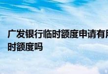 广发银行临时额度申请有用吗 有人知道广发银行如何申请临时额度吗
