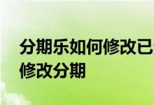 分期乐如何修改已分期的分期 分期乐在哪里修改分期