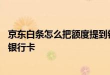 京东白条怎么把额度提到银行卡里 京东白条额度怎么提现到银行卡