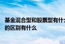 基金混合型和股票型有什么不一样 混合型基金和股票型基金的区别有什么 