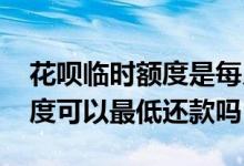 花呗临时额度是每月最低还款吗 花呗临时额度可以最低还款吗