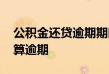 公积金还贷逾期期限是几天 公积金晚还几天算逾期