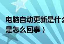 电脑自动更新是什么原因导致（电脑自动更新是怎么回事）