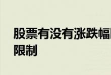 股票有没有涨跌幅限制 哪些股票涨跌幅不受限制