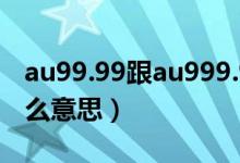 au99.99跟au999.9有什么分别（au99.99什么意思）