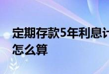定期存款5年利息计算公式 定期存款5年利息怎么算