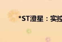 *ST澄星：实控人李兴被取保候审