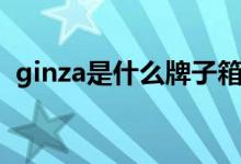 ginza是什么牌子箱包（ginza是什么牌子）