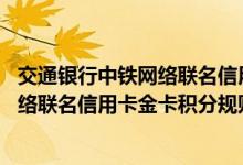 交通银行中铁网络联名信用卡金卡费用说明 交通银行中铁网络联名信用卡金卡积分规则