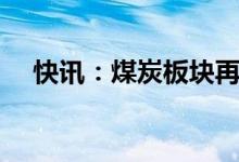 快讯：煤炭板块再度走强郑州煤电4连板