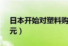 日本开始对塑料购物袋收费（约合0 2至0 3元）
