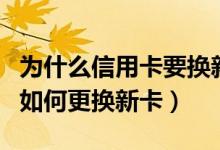 为什么信用卡要换新卡（大新银行信用卡到期如何更换新卡）