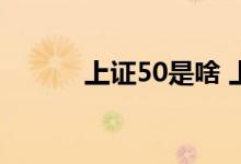 上证50是啥 上证50是什么意思
