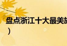 盘点浙江十大最美旅游地（浙江旅游景点大全）