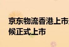 京东物流香港上市最新消息 京东物流什么时候正式上市