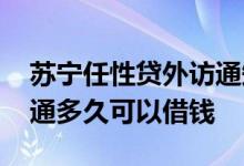 苏宁任性贷外访通知会上门吗 苏宁任性贷开通多久可以借钱