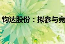 钧达股份：拟参与竞买捷泰科技33.97%股权