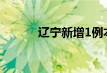 辽宁新增1例本土无症状感染者