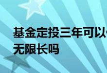 基金定投三年可以停止吗 基金定投期限可以无限长吗