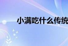 小满吃什么传统食物（小满吃什么）